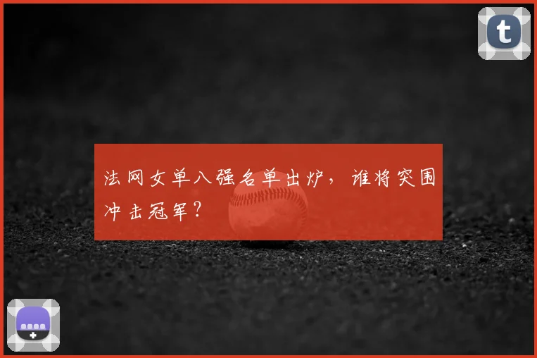 法网女单八强名单出炉，谁将突围冲击冠军？