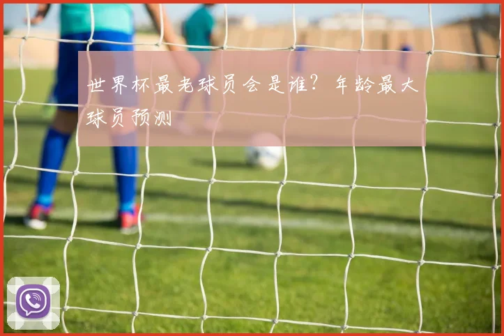 世界杯最老球员会是谁？年龄最大球员预测