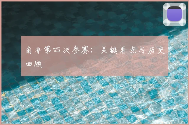 南非第四次参赛：关键看点与历史回顾