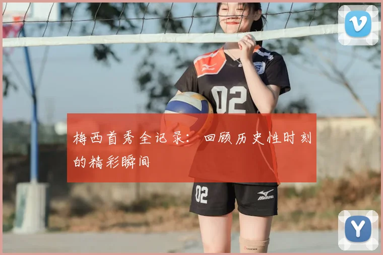 梅西首秀全记录:回顾历史性时刻的精彩瞬间